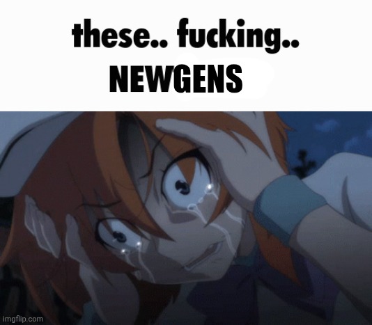 these.. fucking.. NEWTARDS | GENS | image tagged in these fucking newgens | made w/ Imgflip meme maker