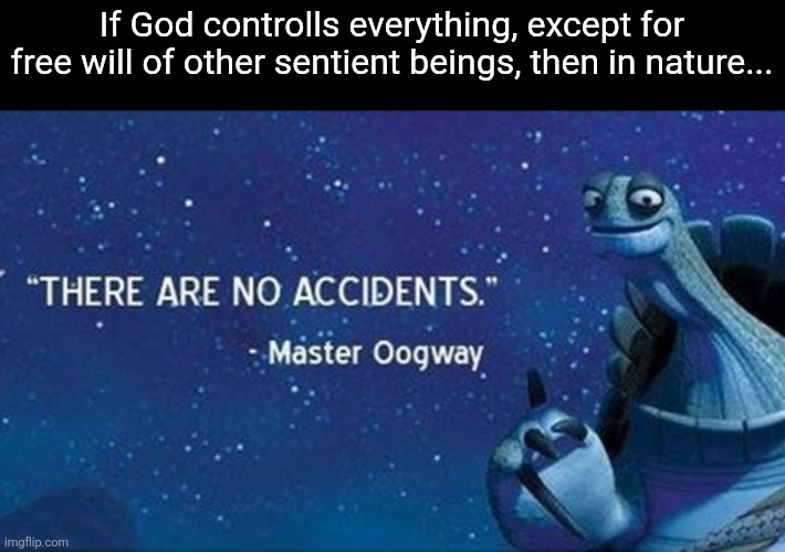 Think about it! God made creatures evolve exactly as He wanted them to! | If God controlls everything, except for free will of other sentient beings, then in nature... | image tagged in god,evolution,master oogway,memes,wisdom | made w/ Imgflip meme maker