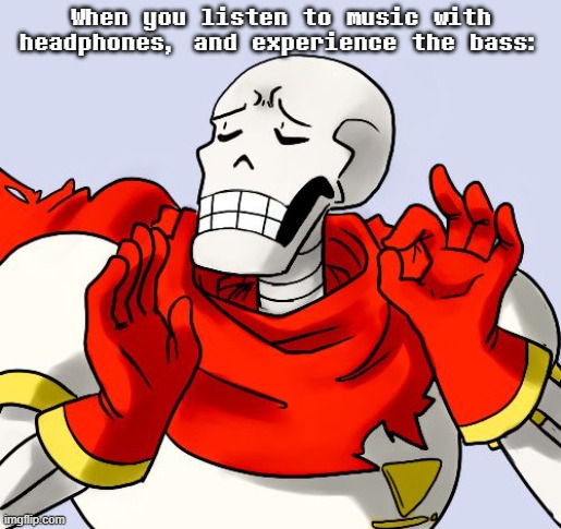 Headphones off: meh, it's okay Headphones on: OH YESSSSSSSS | When you listen to music with headphones, and experience the bass: | image tagged in papyrus just right,memes,music | made w/ Imgflip meme maker