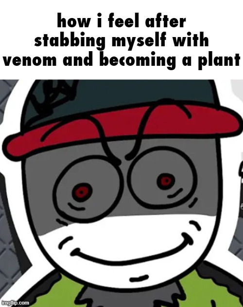how i feel after stabbing myself with venom and becoming a plant | made w/ Imgflip meme maker