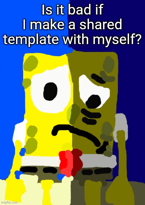 nobody | Is it bad if I make a shared template with myself? | image tagged in homeless loner | made w/ Imgflip meme maker