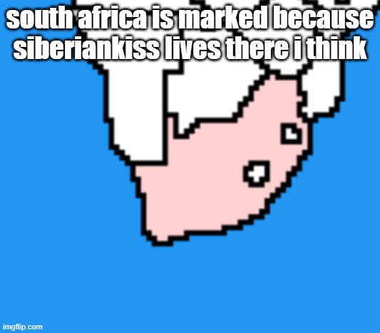 south africa is marked because siberiankiss lives there i think | made w/ Imgflip meme maker