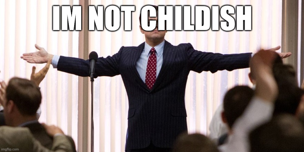Im not leaving | IM NOT CHILDISH | image tagged in im not leaving | made w/ Imgflip meme maker