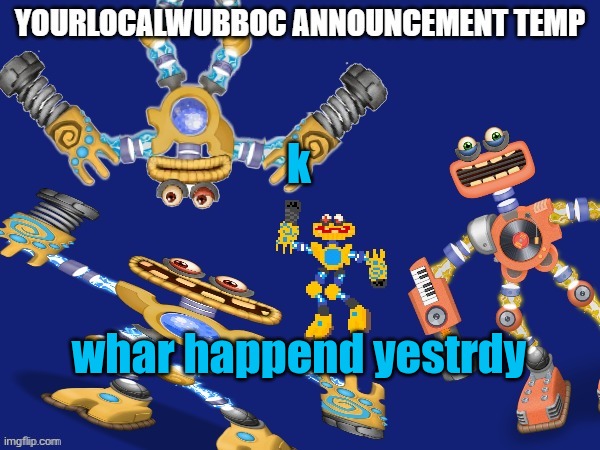 YourLocalWubboc Announcement Temp | k; whar happend yestrdy | image tagged in yourlocalwubboc announcement temp | made w/ Imgflip meme maker