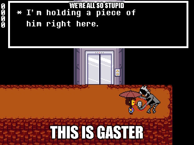 "im holding a piece of HIM right here" | WE'RE ALL SO STUPID; THIS IS GASTER | made w/ Imgflip meme maker