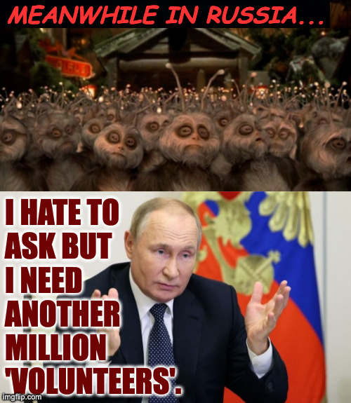 MEANWHILE IN RUSSIA... I HATE TO
ASK BUT
I NEED
ANOTHER
MILLION
'VOLUNTEERS'. | made w/ Imgflip meme maker