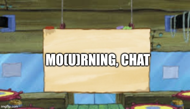 Krusty Temp | MO(U)RNING, CHAT | image tagged in krusty temp | made w/ Imgflip meme maker