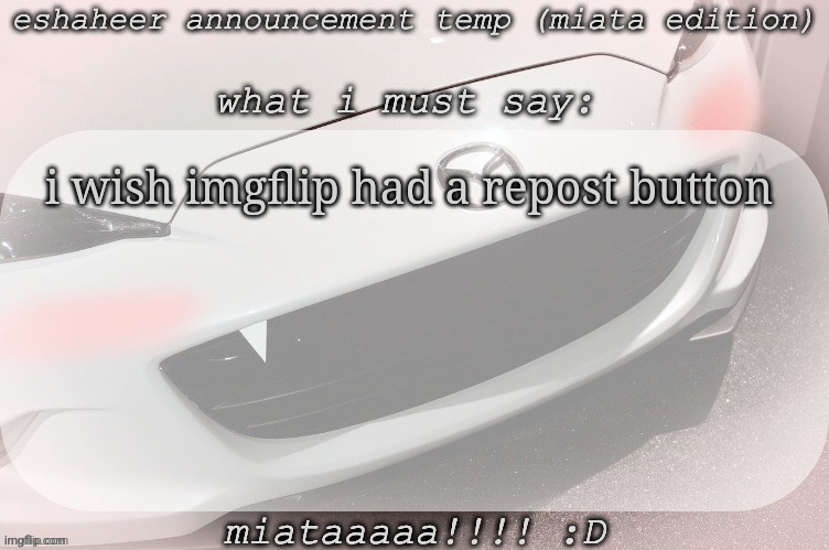 eshaheer announcement temp (miataaa :D) | i wish imgflip had a repost button | image tagged in eshaheer announcement temp miataaa d | made w/ Imgflip meme maker