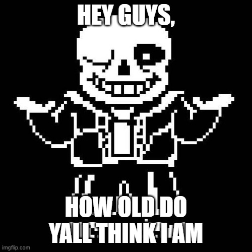 I'm bored lmao | HEY GUYS, HOW OLD DO YALL THINK I AM | image tagged in sans undertale | made w/ Imgflip meme maker