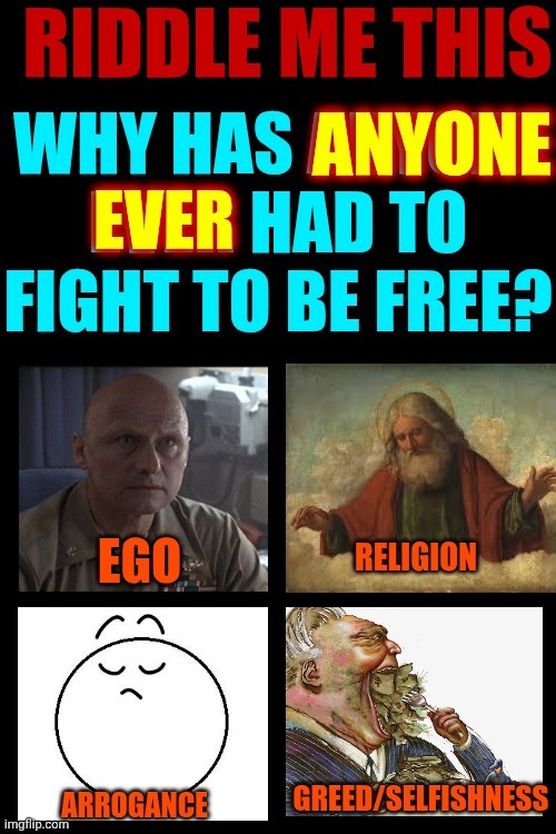 WHY HAS ANYONE EVER HAD TO FIGHT TO BE FREE? | image tagged in memes,politics,religion,ego,arrogance,wake up | made w/ Imgflip meme maker