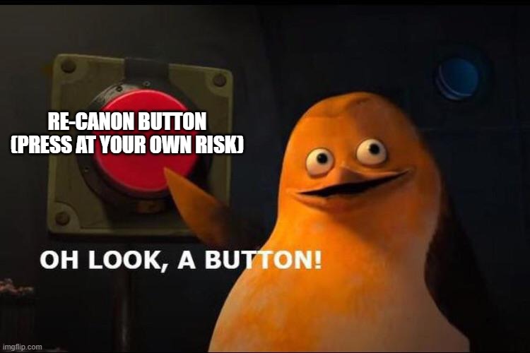 oh look, a button! | RE-CANON BUTTON
(PRESS AT YOUR OWN RISK) | image tagged in oh look a button | made w/ Imgflip meme maker