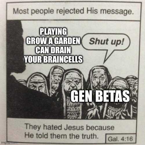 I miss When Children Played Skibidi Toilet games on Roblox | PLAYING GROW A GARDEN CAN DRAIN YOUR BRAINCELLS; GEN BETAS | image tagged in they hated jesus because he told them the truth,roblox,anti grow a garden,grow a garden,gen alpha,gen beta | made w/ Imgflip meme maker