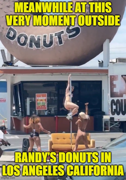 in local news | MEANWHILE AT THIS VERY MOMENT OUTSIDE; RANDY’S DONUTS IN LOS ANGELES CALIFORNIA | image tagged in los angeles,donuts,stripper pole,stripper,california,lewd | made w/ Imgflip meme maker