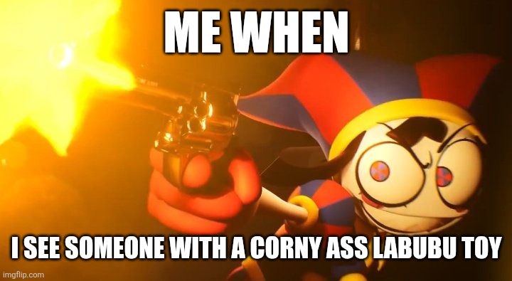 If you like Labubu, i respect your opinion | ME WHEN; I SEE SOMEONE WITH A CORNY ASS LABUBU TOY | image tagged in pomni with her gun,labubu,wtf,toys,memes | made w/ Imgflip meme maker