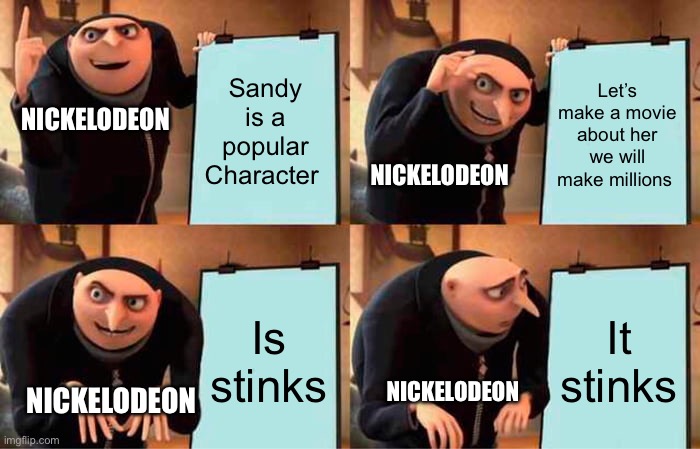 Gru's Plan Meme | Sandy is a popular Character; Let’s make a movie about her we will make millions; NICKELODEON; NICKELODEON; Is stinks; It stinks; NICKELODEON; NICKELODEON | image tagged in memes,gru's plan | made w/ Imgflip meme maker