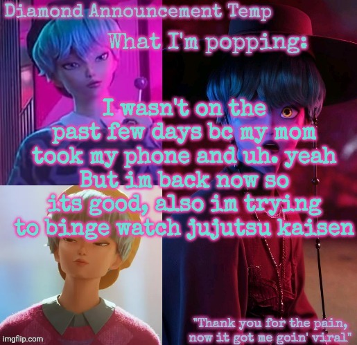 Diamond's Baby Saja Temp | I wasn't on the past few days bc my mom took my phone and uh. yeah
But im back now so its good, also im trying to binge watch jujutsu kaisen | image tagged in diamond's baby saja temp | made w/ Imgflip meme maker