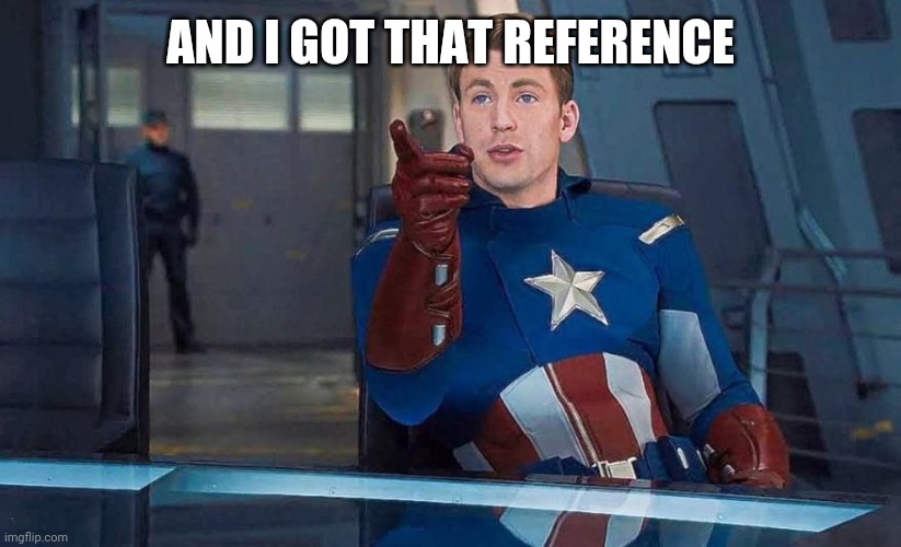 Captain America Understood Reference | AND I GOT THAT REFERENCE | image tagged in captain america understood reference | made w/ Imgflip meme maker