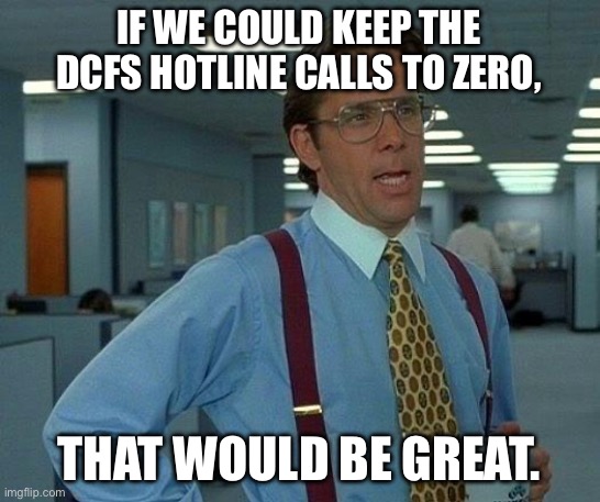 That Would Be Great | IF WE COULD KEEP THE DCFS HOTLINE CALLS TO ZERO, THAT WOULD BE GREAT. | image tagged in memes,that would be great | made w/ Imgflip meme maker