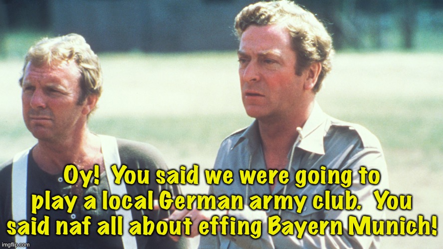 Oy!  You said we were going to play a local German army club.  You said naf all about effing Bayern Munich! | made w/ Imgflip meme maker