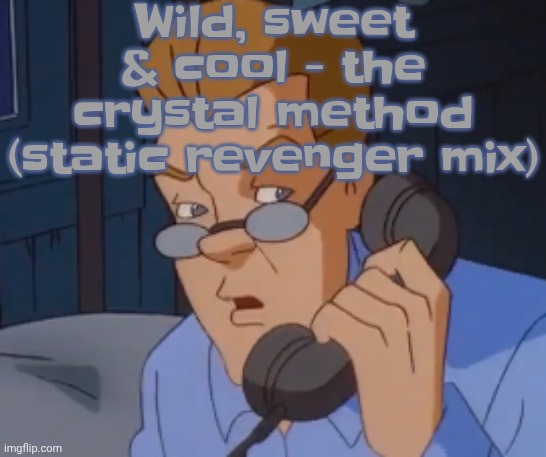when the boring ass phone call kicks in | Wild, sweet & cool - the crystal method (static revenger mix) | image tagged in when the boring ass phone call kicks in | made w/ Imgflip meme maker
