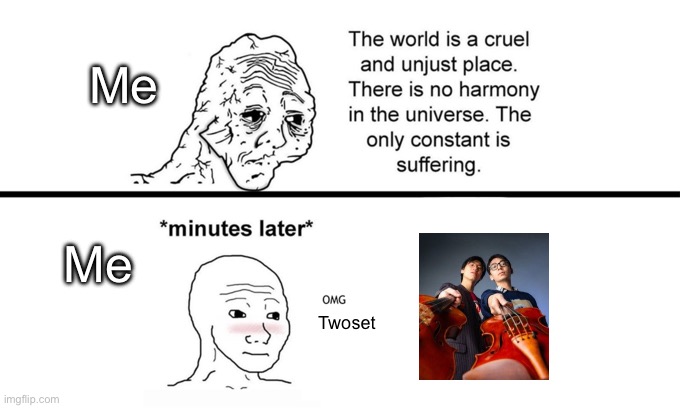 This is me unfortunately | Me; Me; Twoset | image tagged in the world is a cruel and unjust place | made w/ Imgflip meme maker