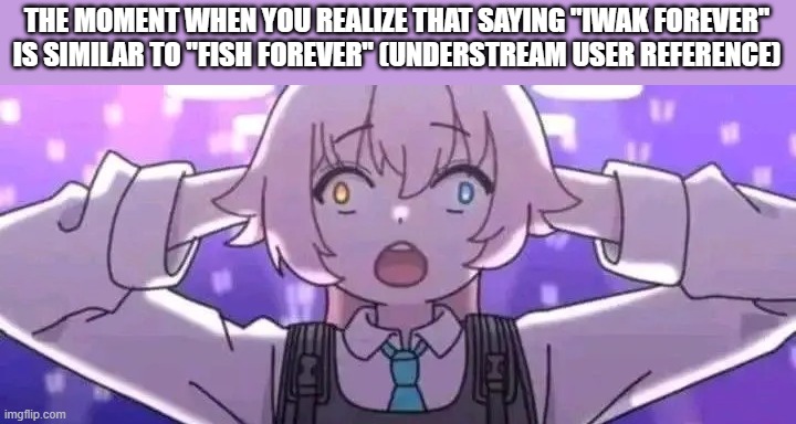 IWAK FOREVER | THE MOMENT WHEN YOU REALIZE THAT SAYING "IWAK FOREVER" IS SIMILAR TO "FISH FOREVER" (UNDERSTREAM USER REFERENCE) | image tagged in hoshino surprised | made w/ Imgflip meme maker