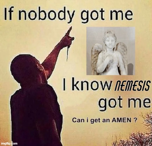 Nobody escaped Nemesis divine justice. Praise be to Nemesis! | image tagged in nemesis | made w/ Imgflip meme maker