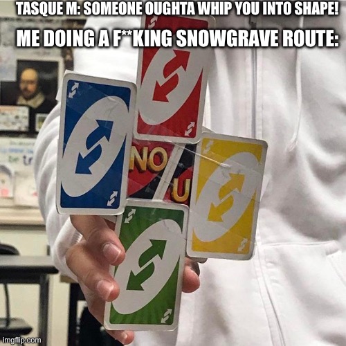 Parry | TASQUE M: SOMEONE OUGHTA WHIP YOU INTO SHAPE! ME DOING A F**KING SNOWGRAVE ROUTE: | image tagged in no u | made w/ Imgflip meme maker