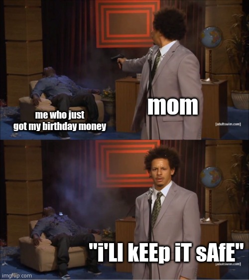 and i bet she'd blow it on jewerly she doesn't use | mom; me who just got my birthday money; "i'Ll kEEp iT sAfE" | image tagged in memes,who killed hannibal,funny,birthday money,moms,relatable | made w/ Imgflip meme maker