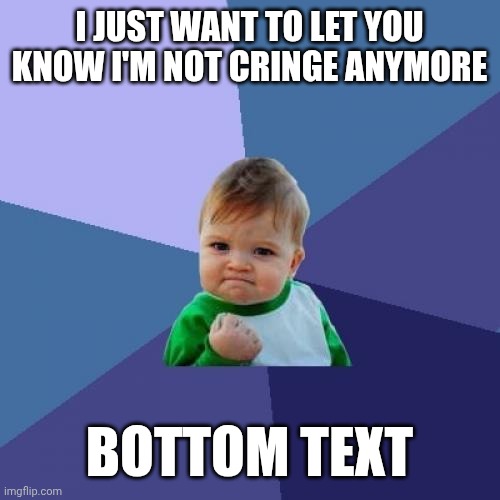 I'm better now | I JUST WANT TO LET YOU KNOW I'M NOT CRINGE ANYMORE; BOTTOM TEXT | image tagged in memes,success kid | made w/ Imgflip meme maker