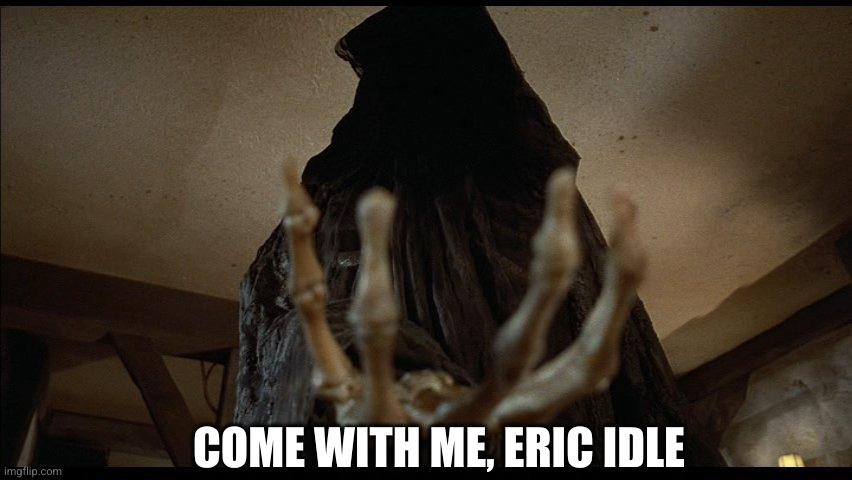 Monty python death meme | COME WITH ME, ERIC IDLE | image tagged in monty python death meme | made w/ Imgflip meme maker