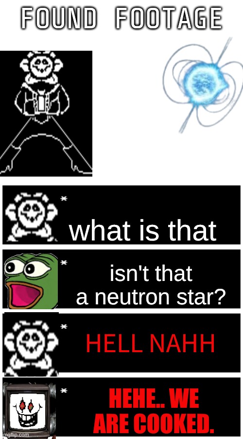 Thankfully they cant invade now | FOUND FOOTAGE; what is that; isn't that a neutron star? HELL NAHH; HEHE.. WE ARE COOKED. | image tagged in 4 undertale textboxes | made w/ Imgflip meme maker