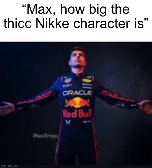 max how big was the gyatt | “Max, how big the thicc Nikke character is” | image tagged in max how big was the gyatt | made w/ Imgflip meme maker