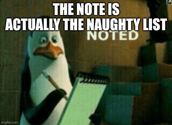 Noted | THE NOTE IS ACTUALLY THE NAUGHTY LIST | image tagged in noted | made w/ Imgflip meme maker