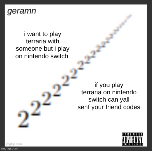 geramn's album announcement template | i want to play terraria with someone but i play on nintendo switch; if you play terraria on nintendo switch can yall senf your friend codes | image tagged in geramn's album announcement template | made w/ Imgflip meme maker