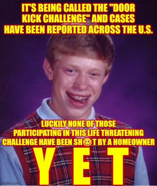 Eating Poison & Committing Felonies Have Taken The Place Of Alcohol And Drugs & For The Life Of Me I Don't Know Which Is Worse | IT'S BEING CALLED THE "DOOR KICK CHALLENGE" AND CASES HAVE BEEN REPORTED ACROSS THE U.S. LUCKILY NONE OF THOSE PARTICIPATING IN THIS LIFE THREATENING CHALLENGE HAVE BEEN SH🥴T BY A HOMEOWNER; Y  E  T | image tagged in memes,tide pod challenge,plastic bag challenge,challenge accepted,dumbasses,door kick challenge | made w/ Imgflip meme maker