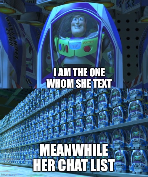 Buzz lightyear clones | I AM THE ONE WHOM SHE TEXT; MEANWHILE HER CHAT LIST | image tagged in buzz lightyear clones | made w/ Imgflip meme maker