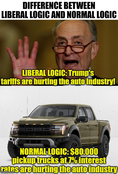 The auto industry became greedy and interest rates soared long before Trump walked into the White House | DIFFERENCE BETWEEN LIBERAL LOGIC AND NORMAL LOGIC; LIBERAL LOGIC: Trump's tariffs are hurting the auto industry! NORMAL LOGIC: $80,000 pickup trucks at 7% interest rates are hurting the auto industry | image tagged in liberal logic,logical,reality check,crying democrats,stupid people,biased media | made w/ Imgflip meme maker