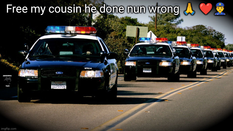 cop cars | Free my cousin he done nun wrong ? ❤️?‍♂️ | image tagged in cop cars | made w/ Imgflip meme maker