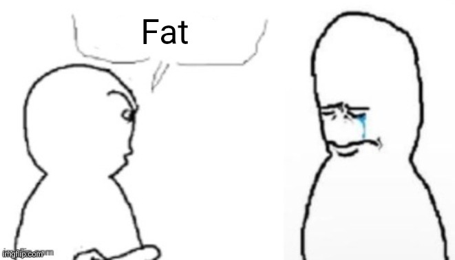 Fat | Fat | image tagged in blank poopy template | made w/ Imgflip meme maker