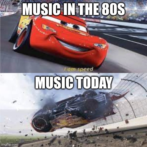 To quote Jackie Gleason in Smokey and the Bandit, what the hell is the world coming to? | MUSIC IN THE 80S; MUSIC TODAY | image tagged in mcqueen speed vs crash,80s,music,lightning mcqueen | made w/ Imgflip meme maker