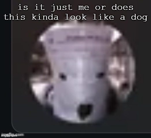 is it just me or does this kinda look like a dog | made w/ Imgflip meme maker