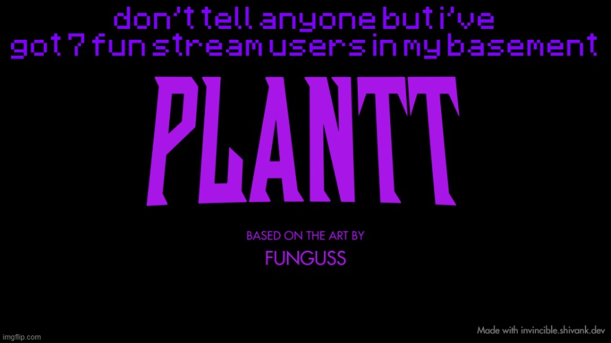 plantt title card (season 2) | don't tell anyone but i've got 7 fun stream users in my basement | image tagged in plantt title card season 2 | made w/ Imgflip meme maker