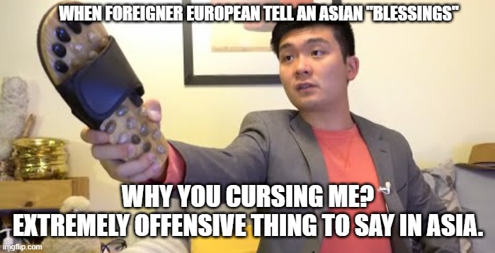 no good luck for you. | WHEN FOREIGNER EUROPEAN TELL AN ASIAN "BLESSINGS"; WHY YOU CURSING ME?
EXTREMELY OFFENSIVE THING TO SAY IN ASIA. | image tagged in angry asian | made w/ Imgflip meme maker