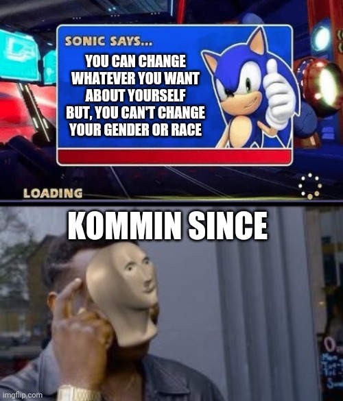 Come on liberals! | YOU CAN CHANGE WHATEVER YOU WANT ABOUT YOURSELF BUT, YOU CAN'T CHANGE YOUR GENDER OR RACE; KOMMIN SINCE | image tagged in sonic says | made w/ Imgflip meme maker