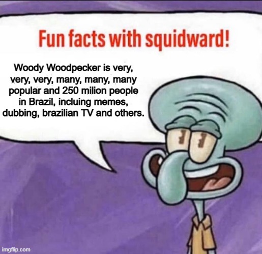 Fun Facts with Squidward | Woody Woodpecker is very, very, very, many, many, many popular and 250 milion people in Brazil, incluing memes, dubbing, brazilian TV and others. | image tagged in fun facts with squidward | made w/ Imgflip meme maker