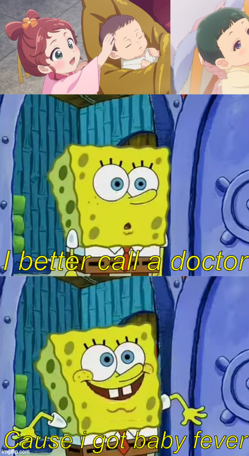 even though i'm a dude | I better call a doctor; Cause i got baby fever | image tagged in memes,anime meme,apothecary diaries,spongebob squarepants | made w/ Imgflip meme maker