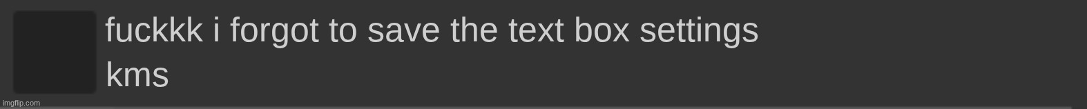 imgflip blank notification | fuckkk i forgot to save the text box settings; kms | image tagged in imgflip blank notification | made w/ Imgflip meme maker