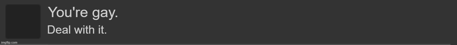 imgflip blank notification | You're gay. Deal with it. | image tagged in imgflip blank notification | made w/ Imgflip meme maker