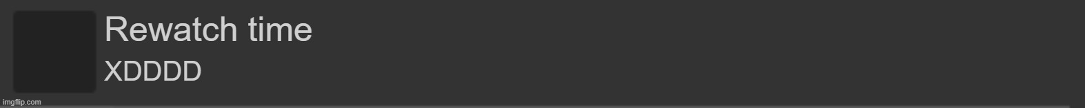 imgflip blank notification | Rewatch time; XDDDD | image tagged in imgflip blank notification | made w/ Imgflip meme maker